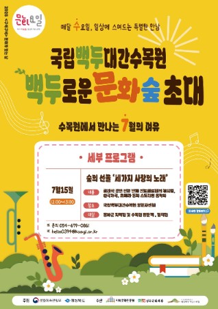 2026 구석구석 문화가 있는 날 매달 수요일, 일상에 스며드는 특별한 만남 국립백두대간수목원 백두로운 문화숲 초대 수목원에서 만나느 7월의 여유 세부 프로그램 7월 15일 숲의 선율 '세가지 사랑의 노래' 내용 클래식 공연 전문 단체 칸토페르테의 뮤지컬, 한국가곡, 오페라 등의 스토리형 음악회  장소 국립백두대간수목원 방문자센터 대상 봉화군 지역민 및 수목원 방문객, 임직원 문의 054-679-0861 이메일 helim0394@koagi.or.kr 주최 문화체육관광부, 경상북도 주관 지역문화진흥원, 경문문화재단, 국립백두대간수목원